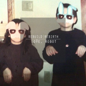 Love, Robot - Rebuild | Rebirth (2012)